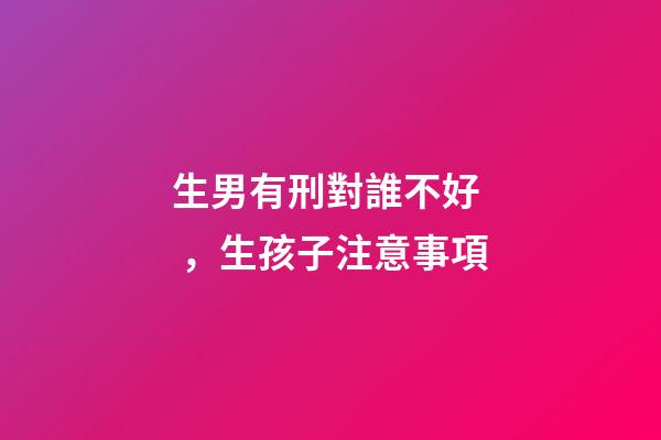 生男有刑對誰不好，生孩子注意事項
